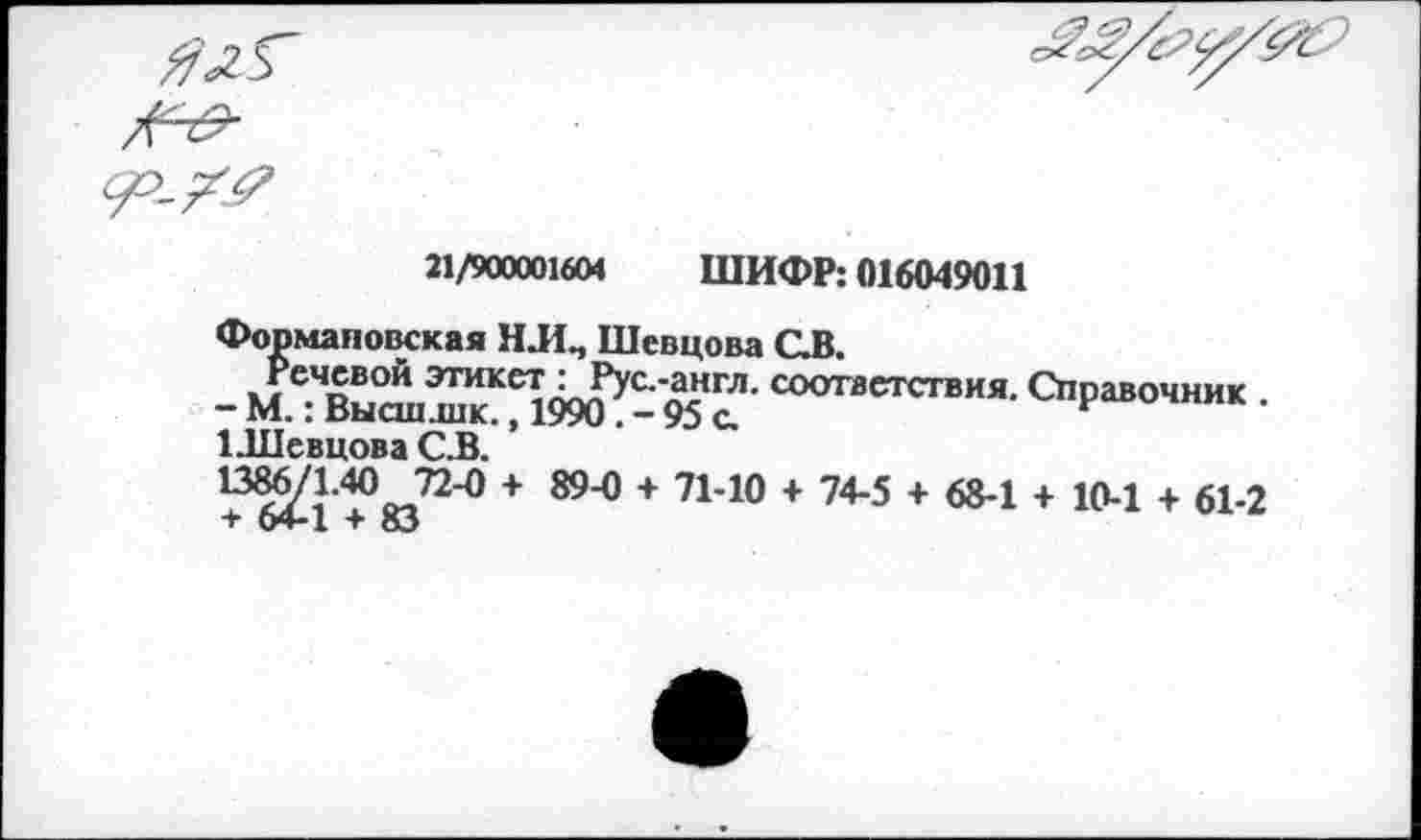 ﻿
21/9000016М ШИФР: 016049011
Формаповская Н.И., Шевцова СВ.
- М.7в^сш^кК 95с' СООТЙСТСТВИЯ- Справочник .
1 .Шевцова С.В.
^1-4°„72-0 + 89-0 + 71-10 + 74-5 + 68-1 + 10-1 + 61-2 т СИт-1 -т оЗ